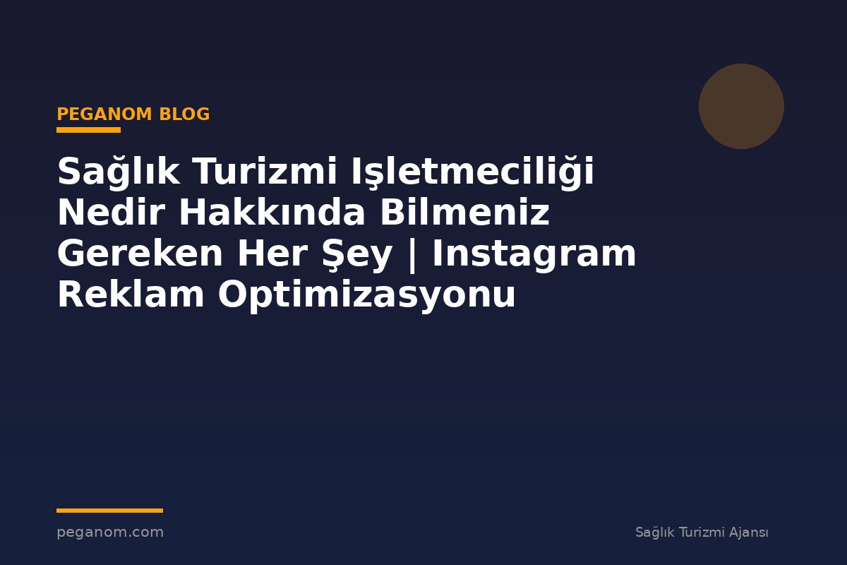 Sağlık Turizmi Işletmeciliği Nedir Hakkında Bilmeniz Gereken Her Şey | Instagram Reklam Optimizasyonu