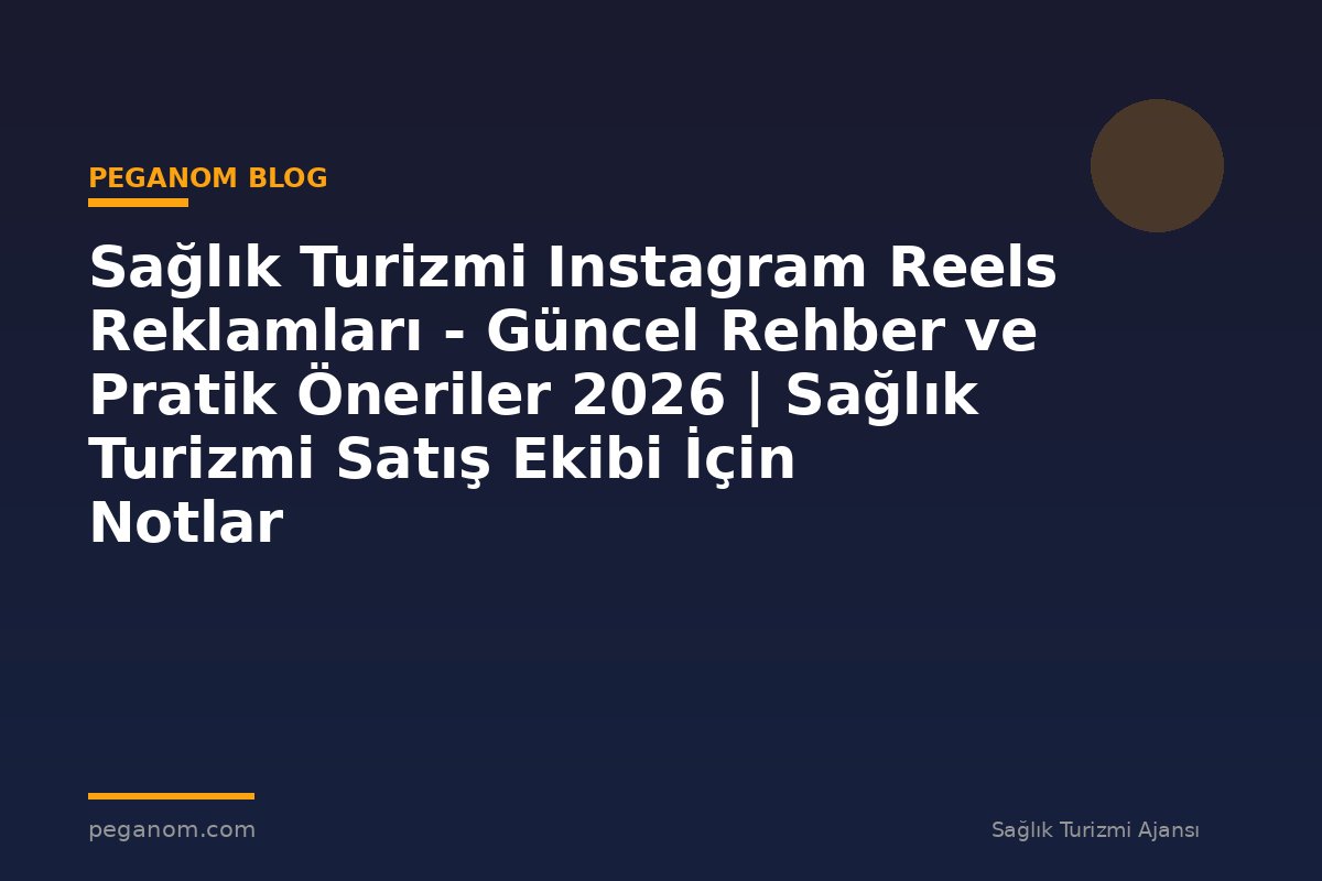 Sağlık Turizmi Instagram Reels Reklamları - Güncel Rehber ve Pratik Öneriler 2026 | Sağlık Turizmi Satış Ekibi İçin Notlar