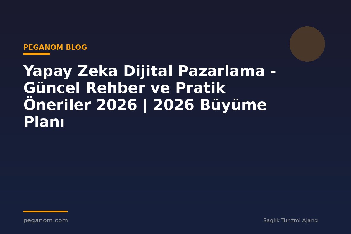 Yapay Zeka Dijital Pazarlama - Güncel Rehber ve Pratik Öneriler 2026 | 2026 Büyüme Planı
