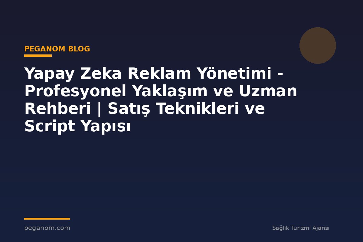 Yapay Zeka Reklam Yönetimi - Profesyonel Yaklaşım ve Uzman Rehberi | Satış Teknikleri ve Script Yapısı