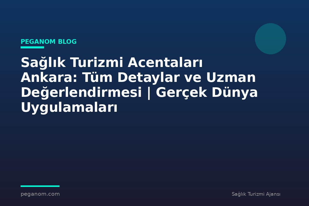 Sağlık Turizmi Acentaları Ankara: Tüm Detaylar ve Uzman Değerlendirmesi | Gerçek Dünya Uygulamaları
