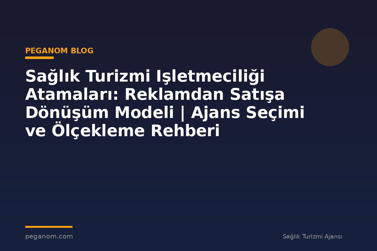 Sağlık Turizmi Işletmeciliği Atamaları: Reklamdan Satışa Dönüşüm Modeli | Ajans Seçimi ve Ölçekleme Rehberi