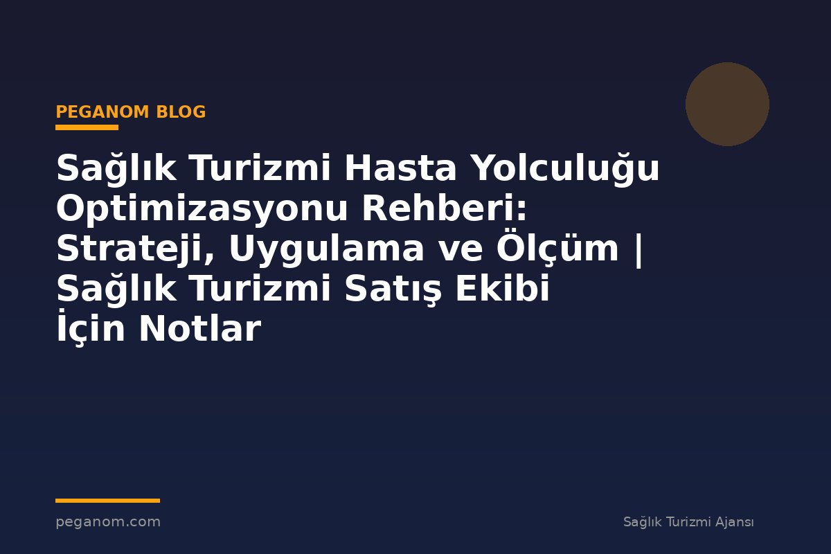 Sağlık Turizmi Hasta Yolculuğu Optimizasyonu Rehberi: Strateji, Uygulama ve Ölçüm | Sağlık Turizmi Satış Ekibi İçin Notlar