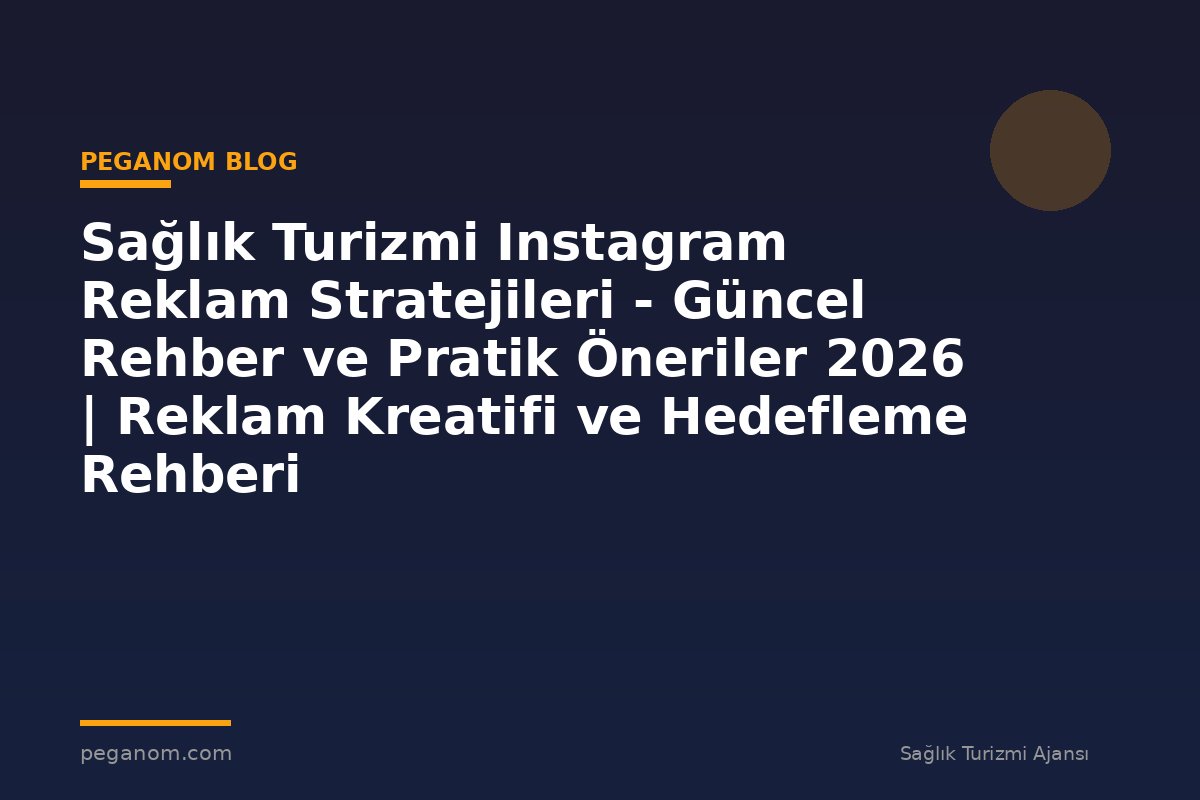 Sağlık Turizmi Instagram Reklam Stratejileri - Güncel Rehber ve Pratik Öneriler 2026 | Reklam Kreatifi ve Hedefleme Rehberi
