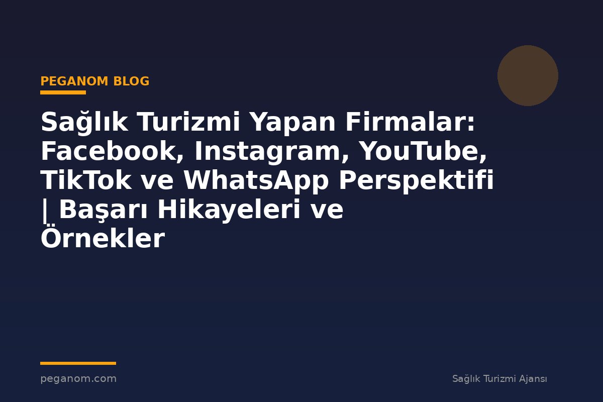 Sağlık Turizmi Yapan Firmalar: Facebook, Instagram, YouTube, TikTok ve WhatsApp Perspektifi | Başarı Hikayeleri ve Örnekler