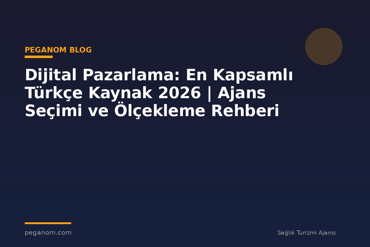 Dijital Pazarlama: En Kapsamlı Türkçe Kaynak 2026 | Ajans Seçimi ve Ölçekleme Rehberi