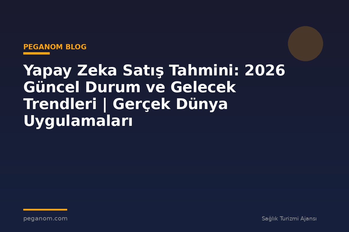 Yapay Zeka Satış Tahmini: 2026 Güncel Durum ve Gelecek Trendleri | Gerçek Dünya Uygulamaları