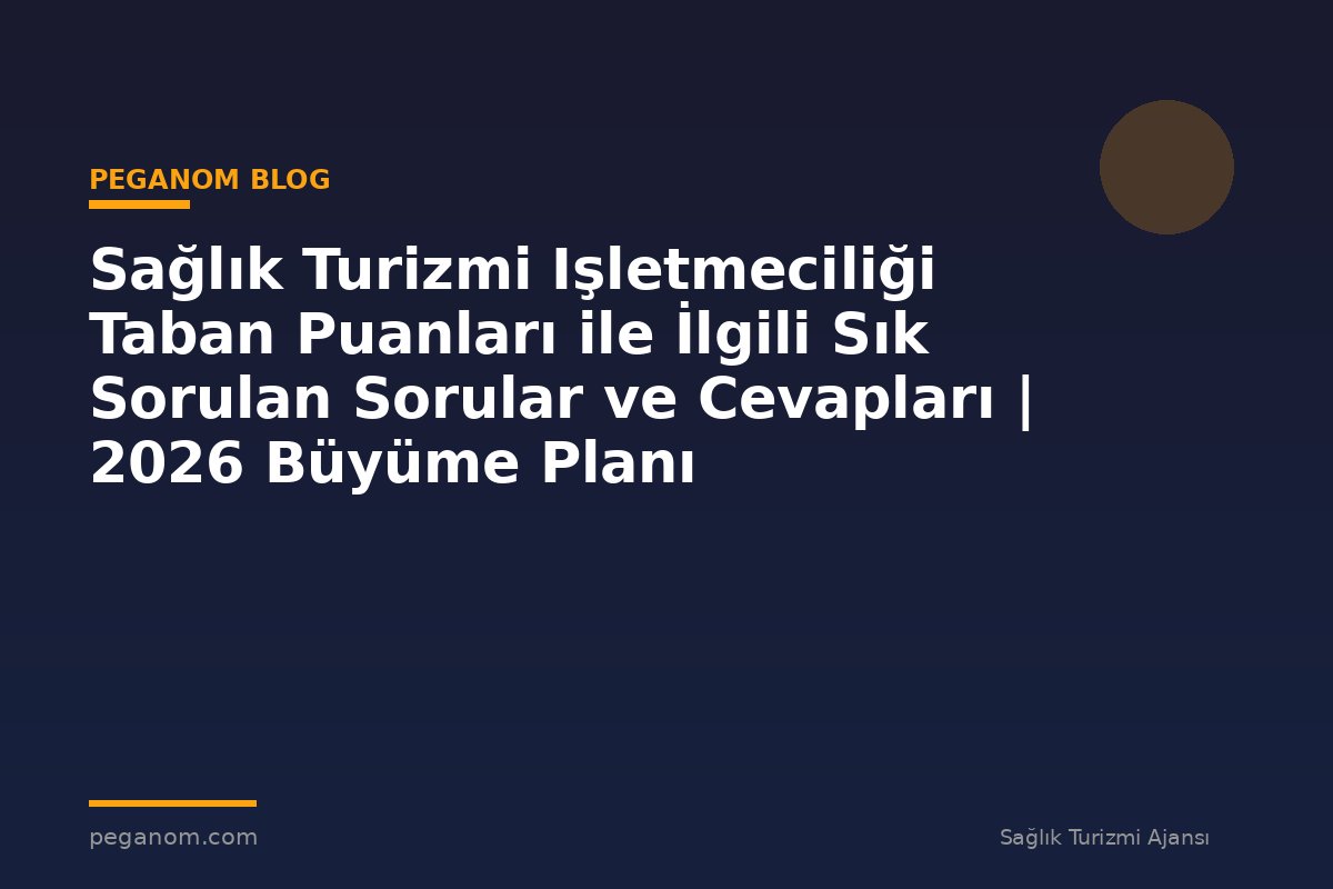 Sağlık Turizmi Işletmeciliği Taban Puanları ile İlgili Sık Sorulan Sorular ve Cevapları | 2026 Büyüme Planı
