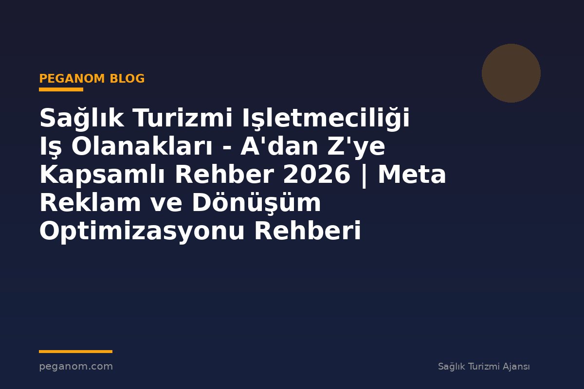 Sağlık Turizmi Işletmeciliği Iş Olanakları - A'dan Z'ye Kapsamlı Rehber 2026 | Meta Reklam ve Dönüşüm Optimizasyonu Rehberi