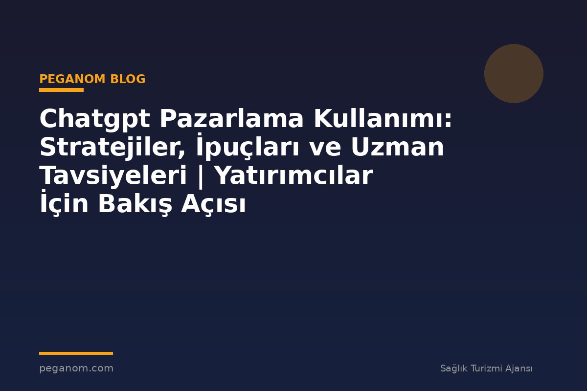 Chatgpt Pazarlama Kullanımı: Stratejiler, İpuçları ve Uzman Tavsiyeleri | Yatırımcılar İçin Bakış Açısı