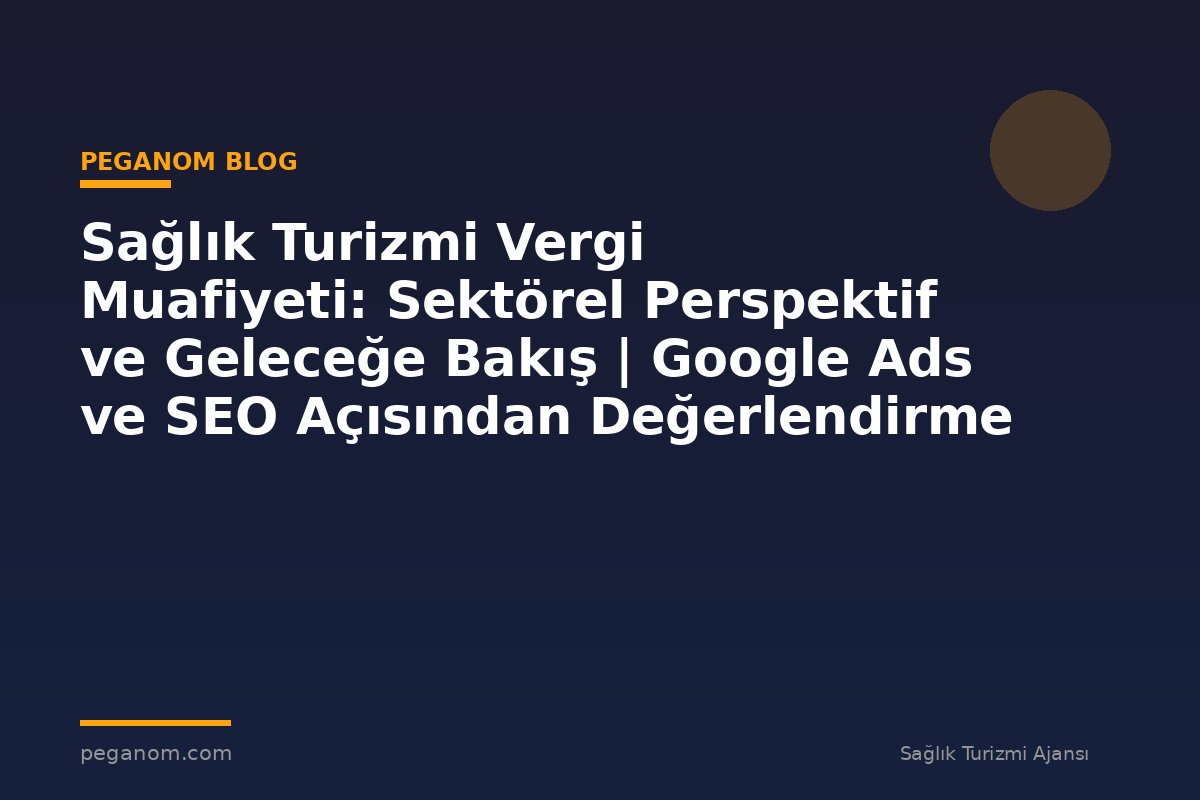 Sağlık Turizmi Vergi Muafiyeti: Sektörel Perspektif ve Geleceğe Bakış | Google Ads ve SEO Açısından Değerlendirme