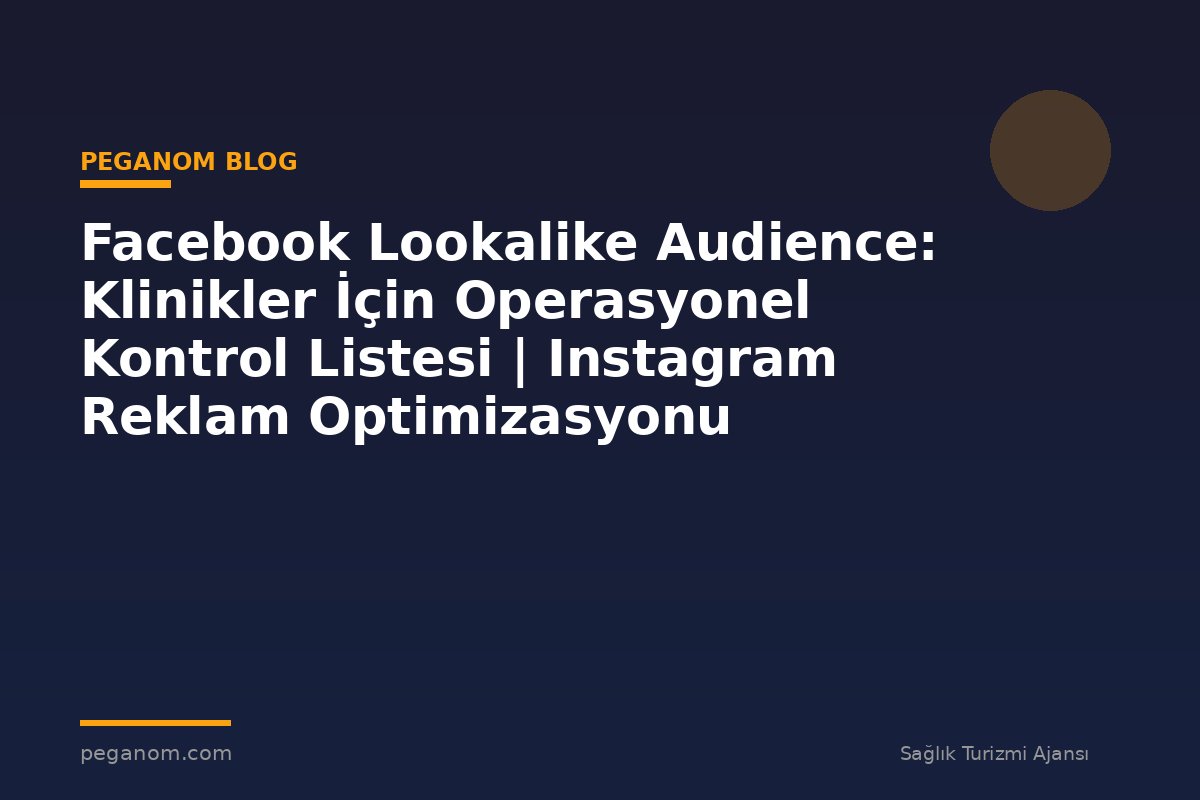 Facebook Lookalike Audience: Klinikler İçin Operasyonel Kontrol Listesi | Instagram Reklam Optimizasyonu