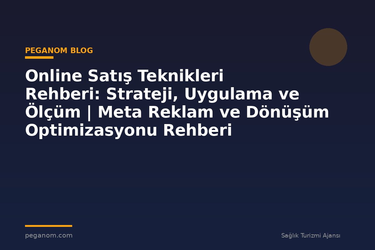 Online Satış Teknikleri Rehberi: Strateji, Uygulama ve Ölçüm | Meta Reklam ve Dönüşüm Optimizasyonu Rehberi