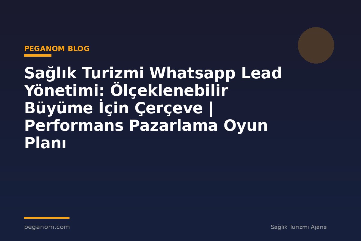 Sağlık Turizmi Whatsapp Lead Yönetimi: Ölçeklenebilir Büyüme İçin Çerçeve | Performans Pazarlama Oyun Planı
