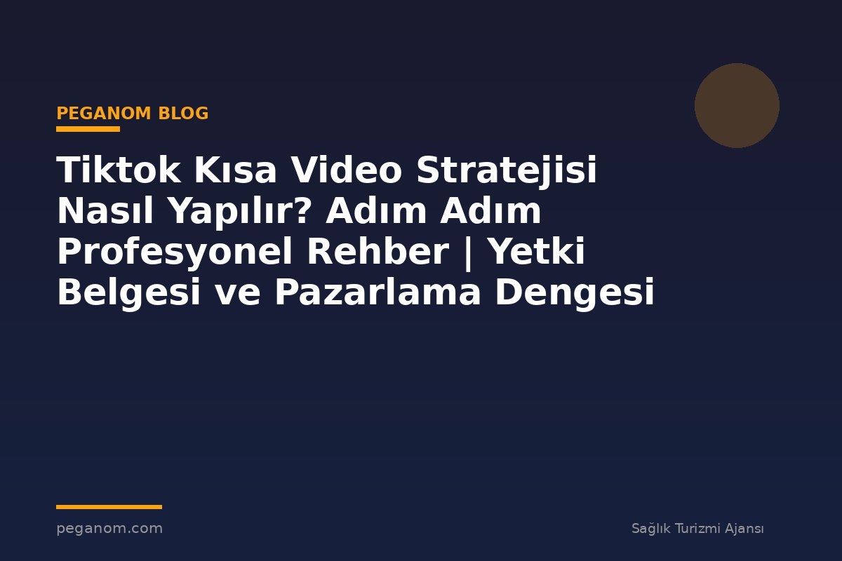 Tiktok Kısa Video Stratejisi Nasıl Yapılır? Adım Adım Profesyonel Rehber | Yetki Belgesi ve Pazarlama Dengesi