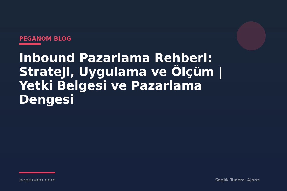 Inbound Pazarlama Rehberi: Strateji, Uygulama ve Ölçüm | Yetki Belgesi ve Pazarlama Dengesi