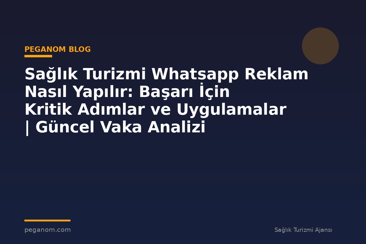Sağlık Turizmi Whatsapp Reklam Nasıl Yapılır: Başarı İçin Kritik Adımlar ve Uygulamalar | Güncel Vaka Analizi