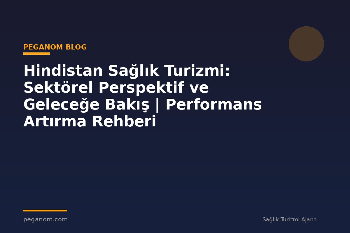 Hindistan Sağlık Turizmi: Sektörel Perspektif ve Geleceğe Bakış | Performans Artırma Rehberi
