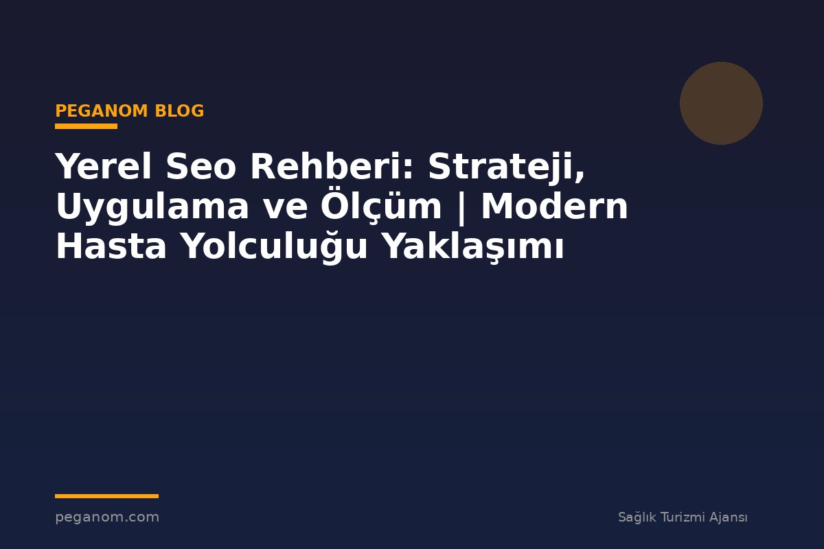 Yerel Seo Rehberi: Strateji, Uygulama ve Ölçüm | Modern Hasta Yolculuğu Yaklaşımı