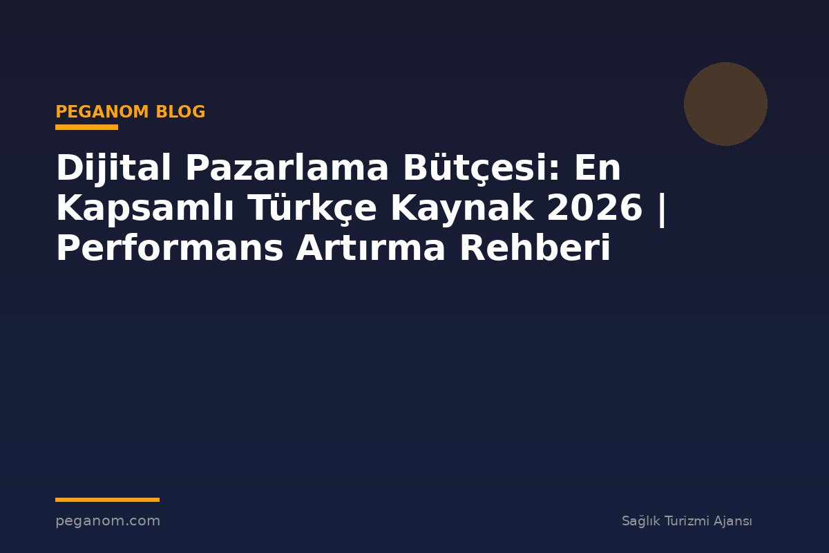 Dijital Pazarlama Bütçesi: En Kapsamlı Türkçe Kaynak 2026 | Performans Artırma Rehberi
