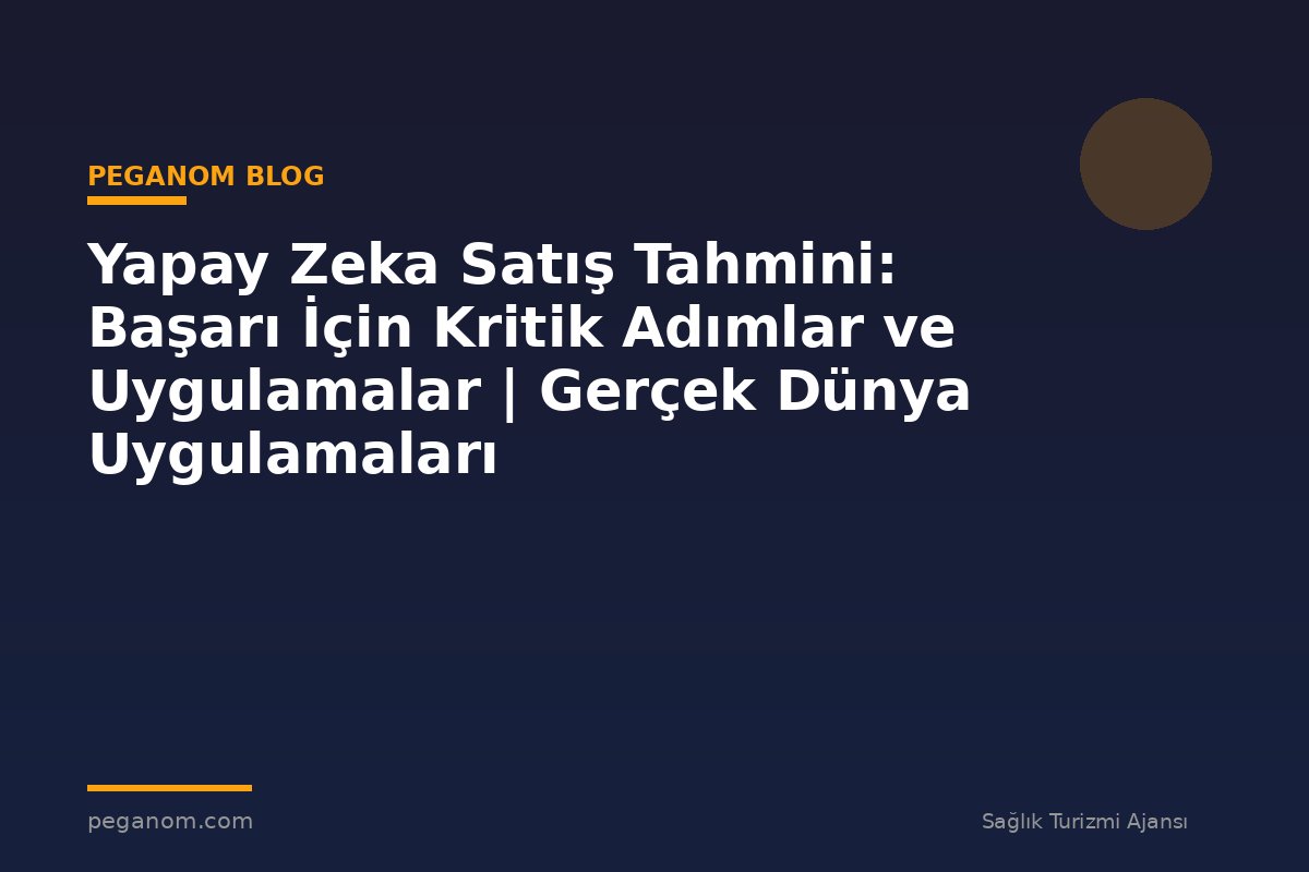 Yapay Zeka Satış Tahmini: Başarı İçin Kritik Adımlar ve Uygulamalar | Gerçek Dünya Uygulamaları