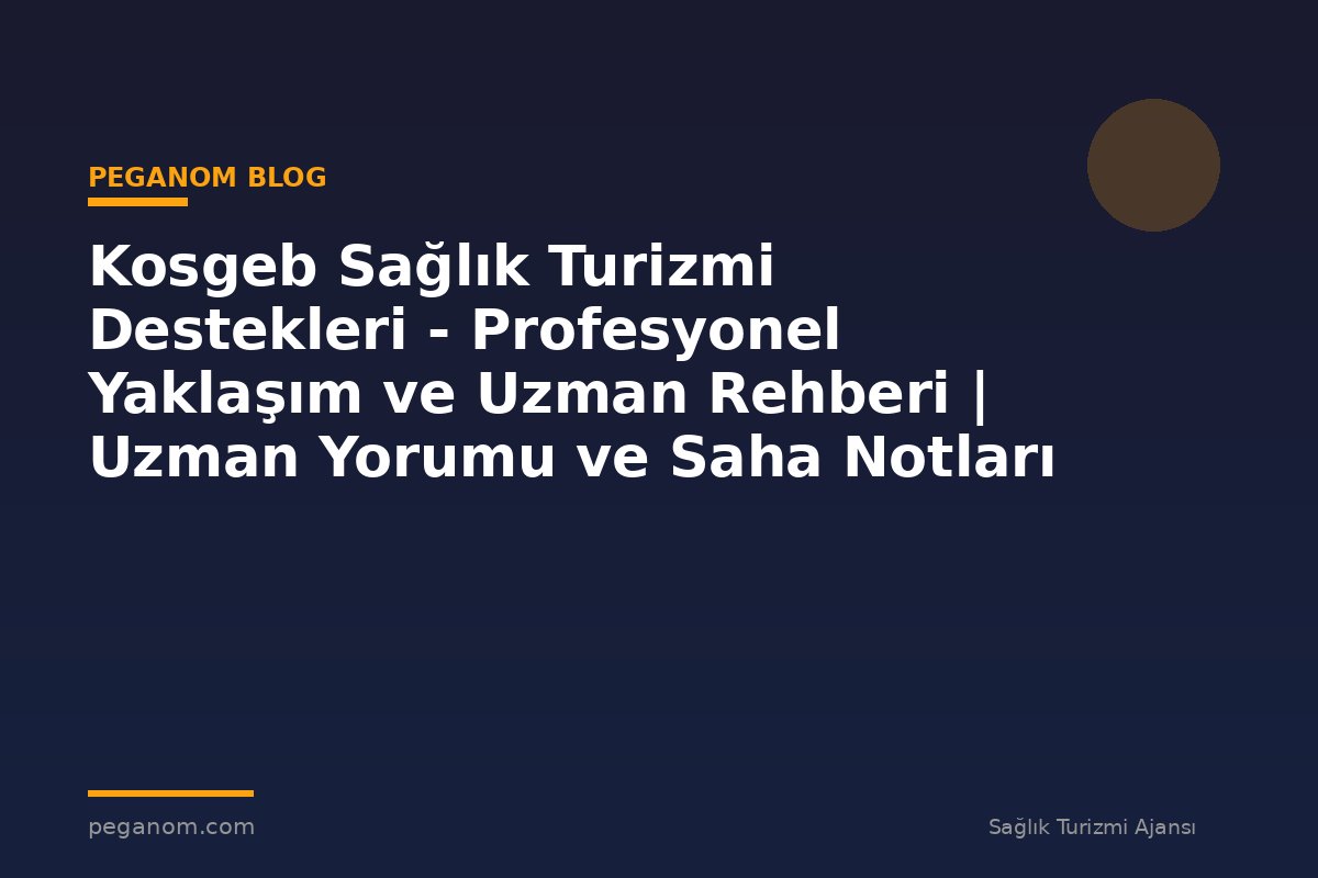 Kosgeb Sağlık Turizmi Destekleri - Profesyonel Yaklaşım ve Uzman Rehberi | Uzman Yorumu ve Saha Notları