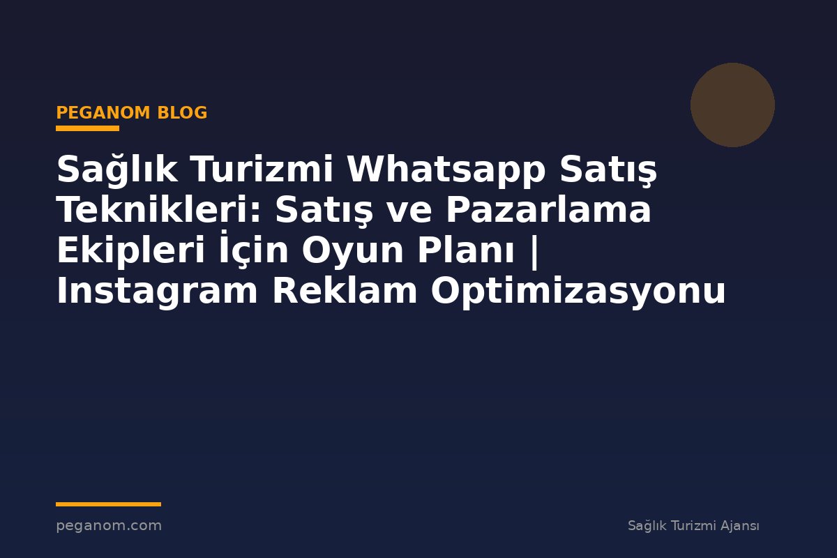 Sağlık Turizmi Whatsapp Satış Teknikleri: Satış ve Pazarlama Ekipleri İçin Oyun Planı | Instagram Reklam Optimizasyonu