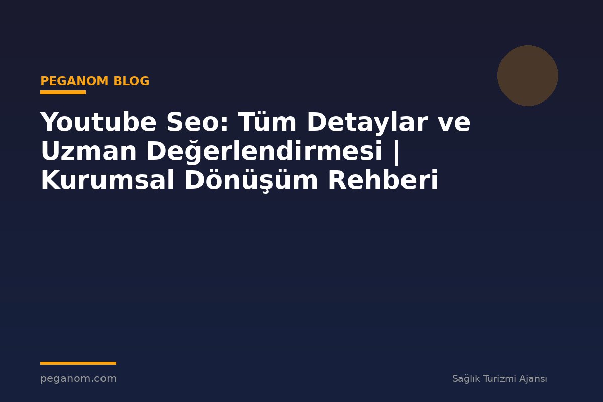 Youtube Seo: Tüm Detaylar ve Uzman Değerlendirmesi | Kurumsal Dönüşüm Rehberi
