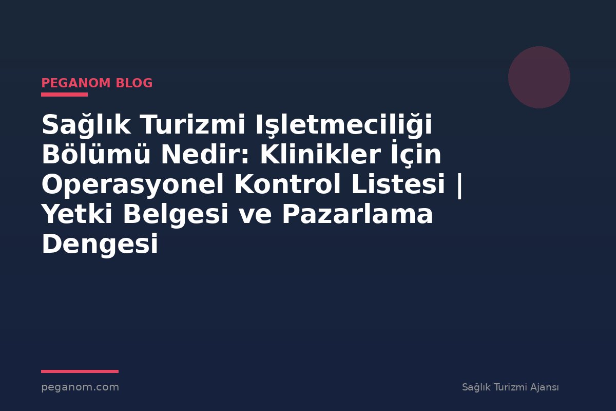 Sağlık Turizmi Işletmeciliği Bölümü Nedir: Klinikler İçin Operasyonel Kontrol Listesi | Yetki Belgesi ve Pazarlama Dengesi