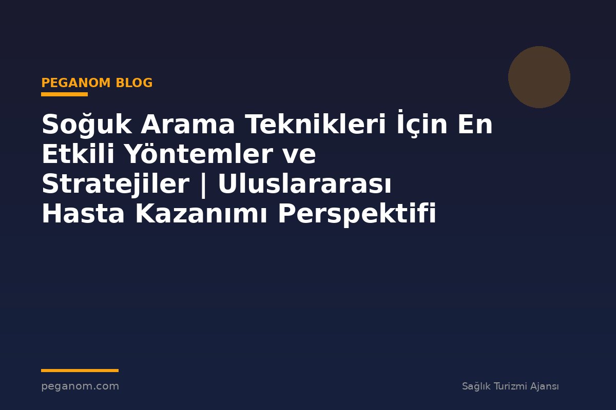 Soğuk Arama Teknikleri İçin En Etkili Yöntemler ve Stratejiler | Uluslararası Hasta Kazanımı Perspektifi