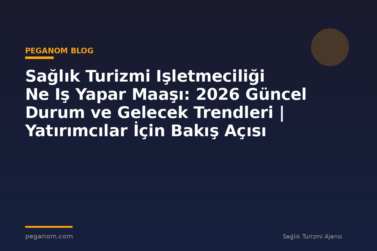 Sağlık Turizmi Işletmeciliği Ne Iş Yapar Maaşı: 2026 Güncel Durum ve Gelecek Trendleri | Yatırımcılar İçin Bakış Açısı