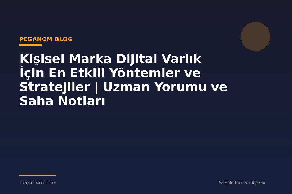 Kişisel Marka Dijital Varlık İçin En Etkili Yöntemler ve Stratejiler | Uzman Yorumu ve Saha Notları