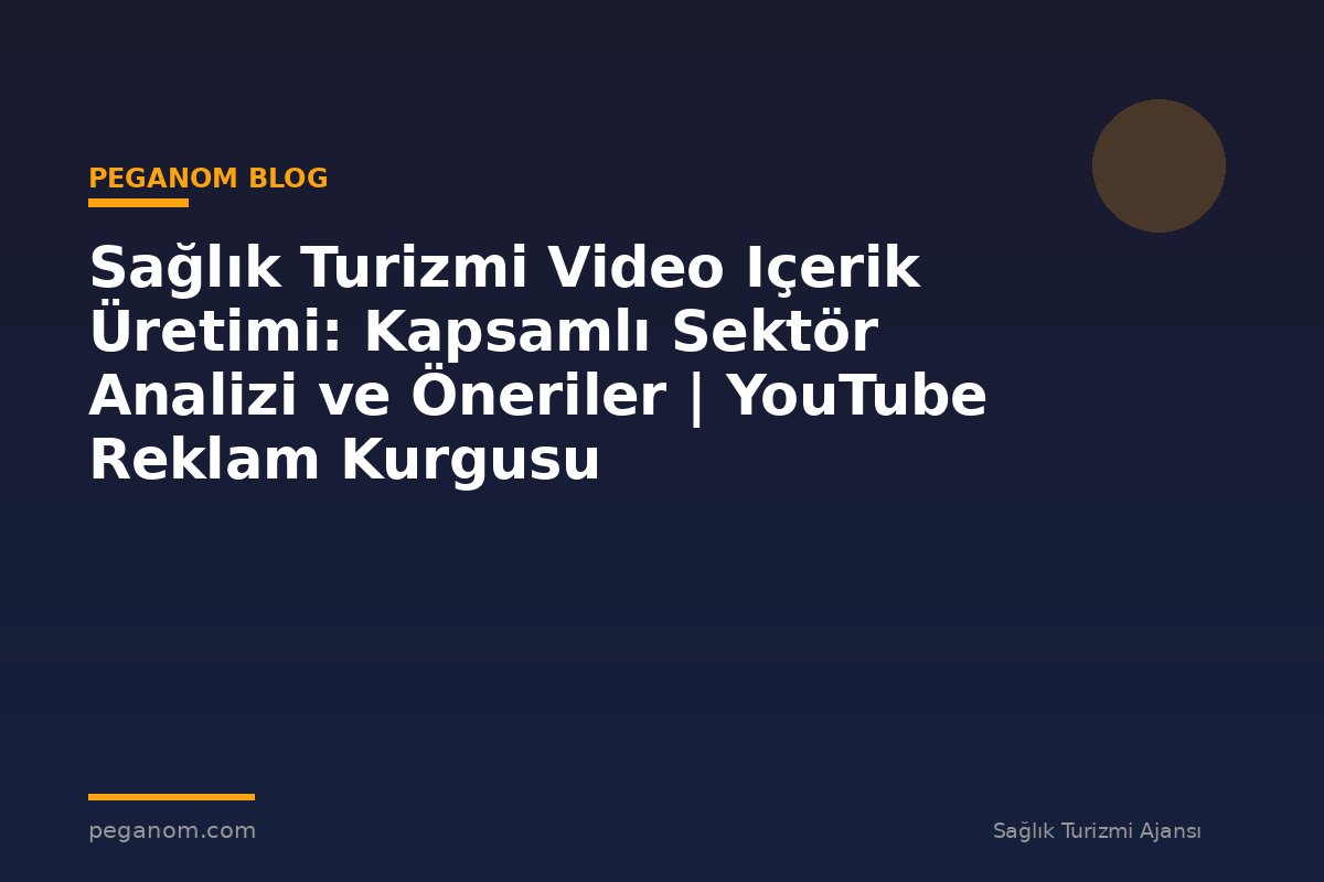 Sağlık Turizmi Video Içerik Üretimi: Kapsamlı Sektör Analizi ve Öneriler | YouTube Reklam Kurgusu