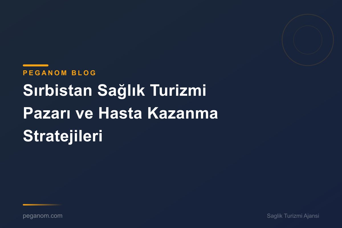 Sırbistan Sağlık Turizmi Pazarı ve Hasta Kazanma Stratejileri