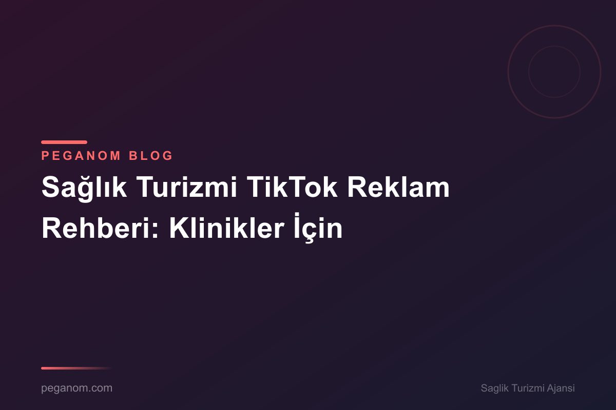 Sağlık Turizmi TikTok Reklam Rehberi: Klinikler İçin