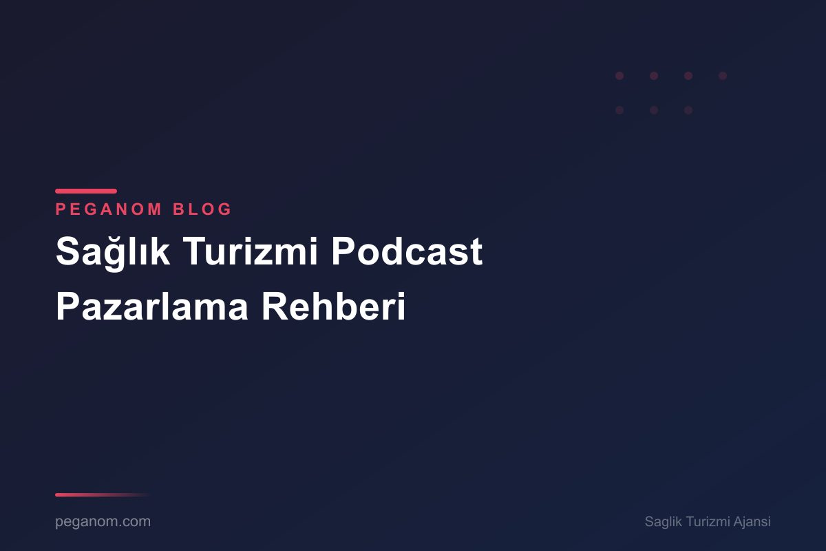 Sağlık Turizmi Podcast Pazarlama Rehberi