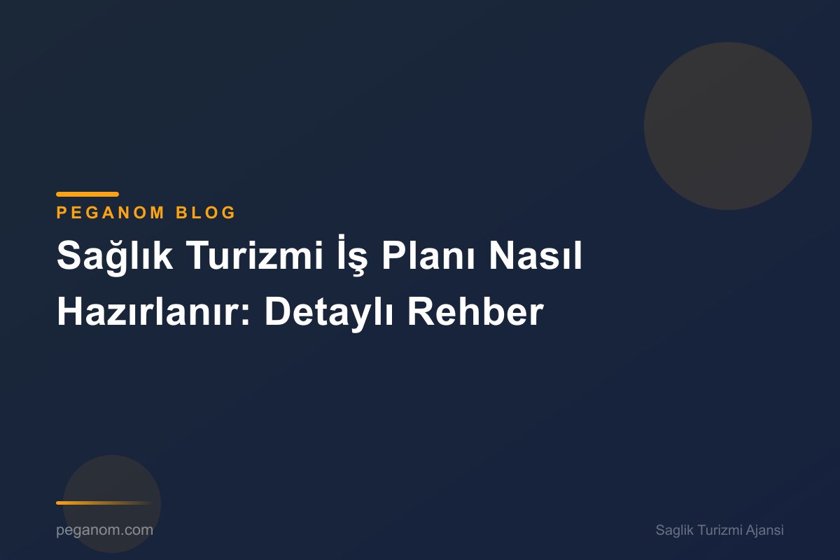 Sağlık Turizmi İş Planı Nasıl Hazırlanır: Detaylı Rehber