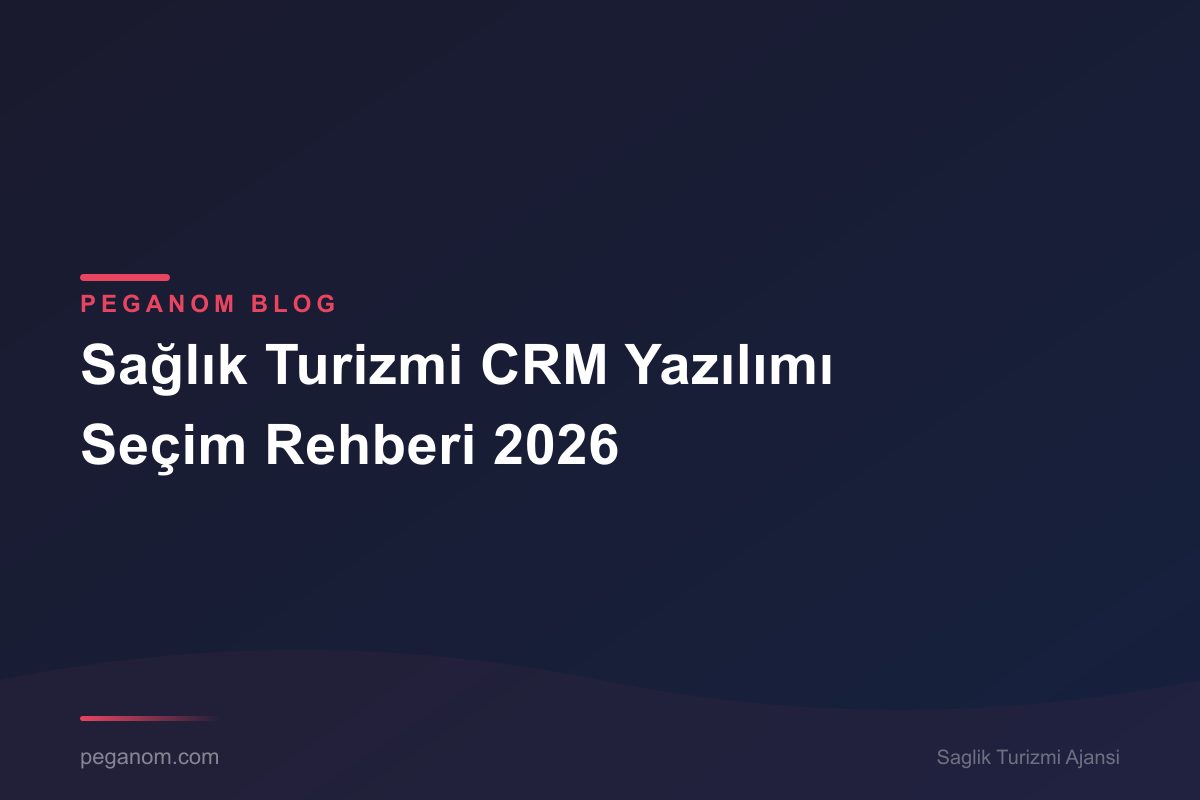 Sağlık Turizmi CRM Yazılımı Seçim Rehberi 2026
