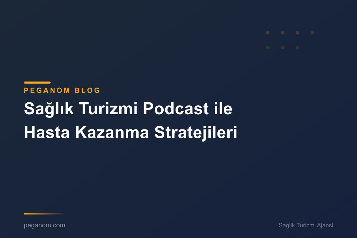 Sağlık Turizmi Podcast ile Hasta Kazanma Stratejileri