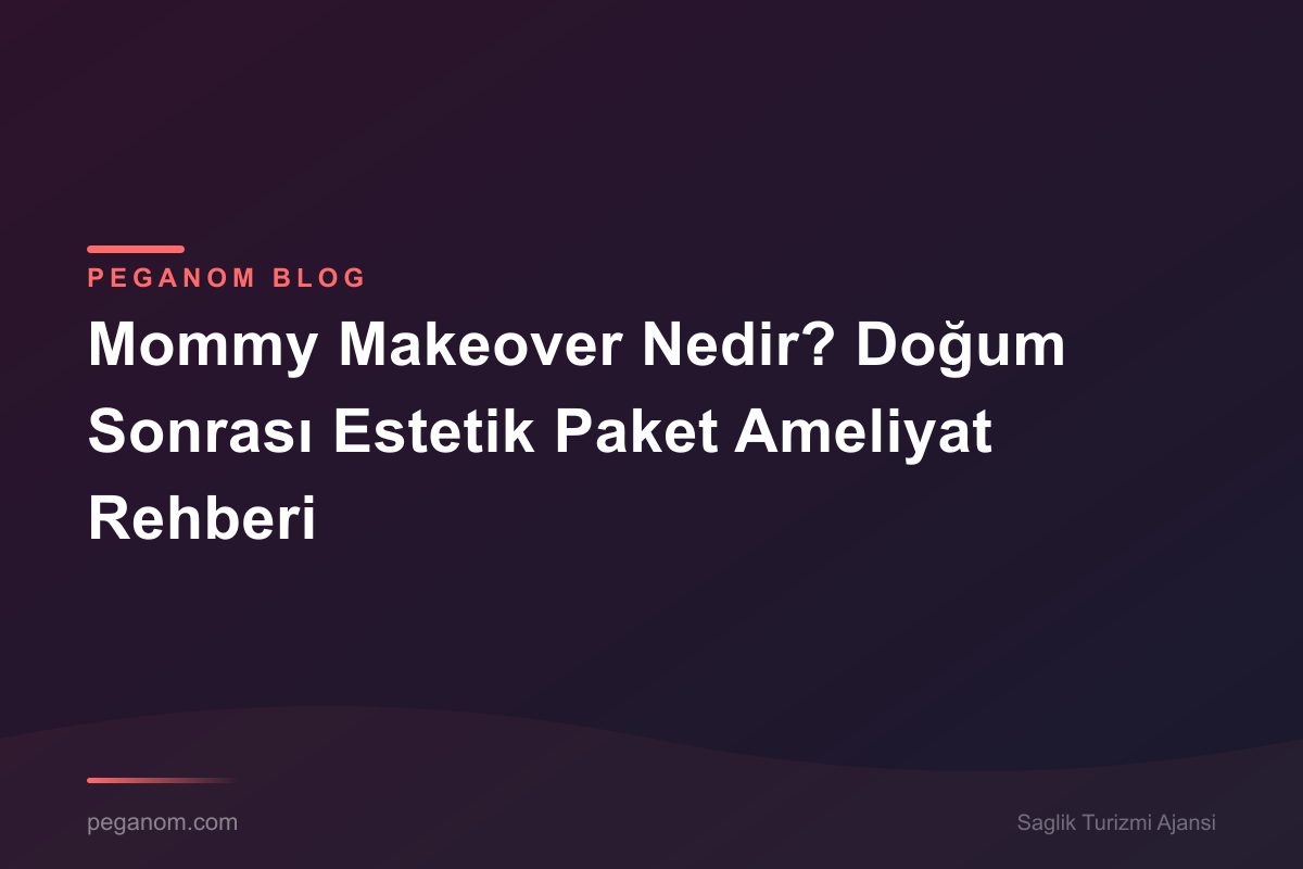 Mommy Makeover Nedir? Doğum Sonrası Estetik Paket Ameliyat Rehberi