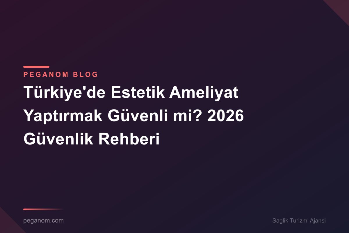 Türkiye'de Estetik Ameliyat Yaptırmak Güvenli mi? 2026 Güvenlik Rehberi