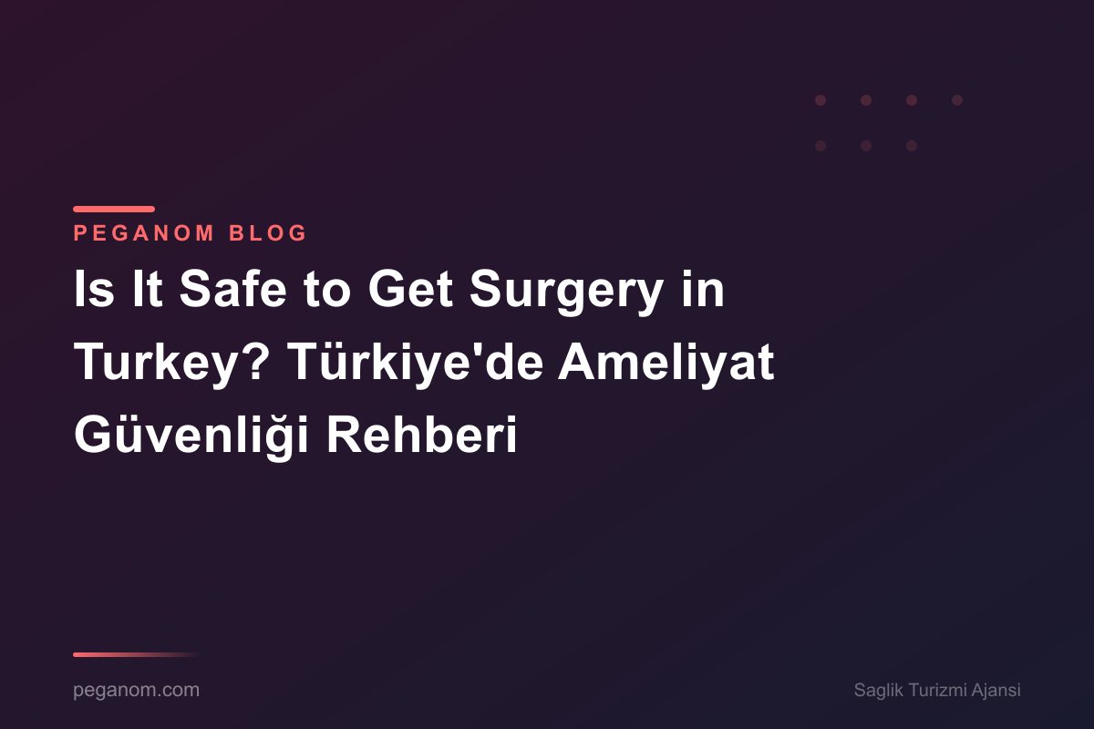 Is It Safe to Get Surgery in Turkey? Türkiye'de Ameliyat Güvenliği Rehberi