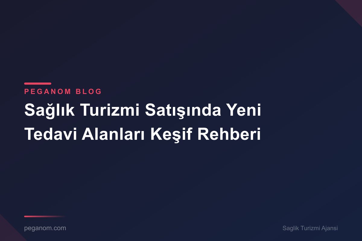 Sağlık Turizmi Satışında Yeni Tedavi Alanları Keşif Rehberi