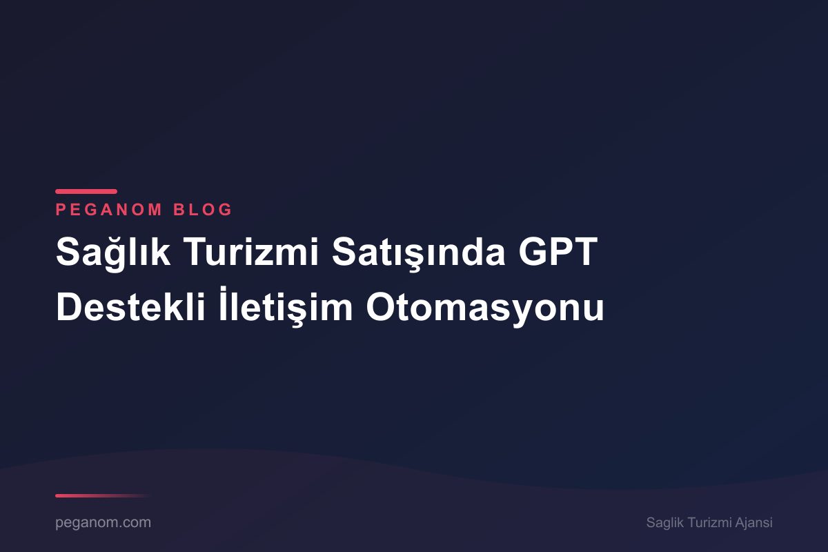 Sağlık Turizmi Satışında GPT Destekli İletişim Otomasyonu