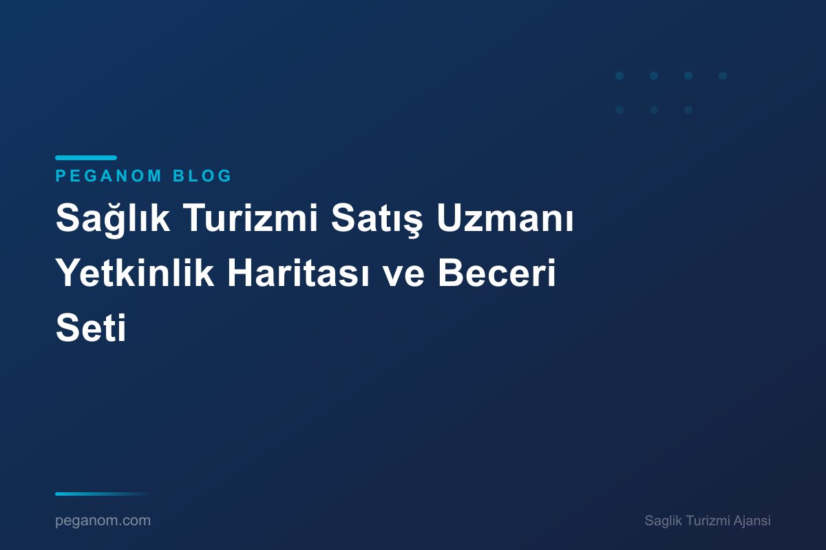 Sağlık Turizmi Satış Uzmanı Yetkinlik Haritası ve Beceri Seti