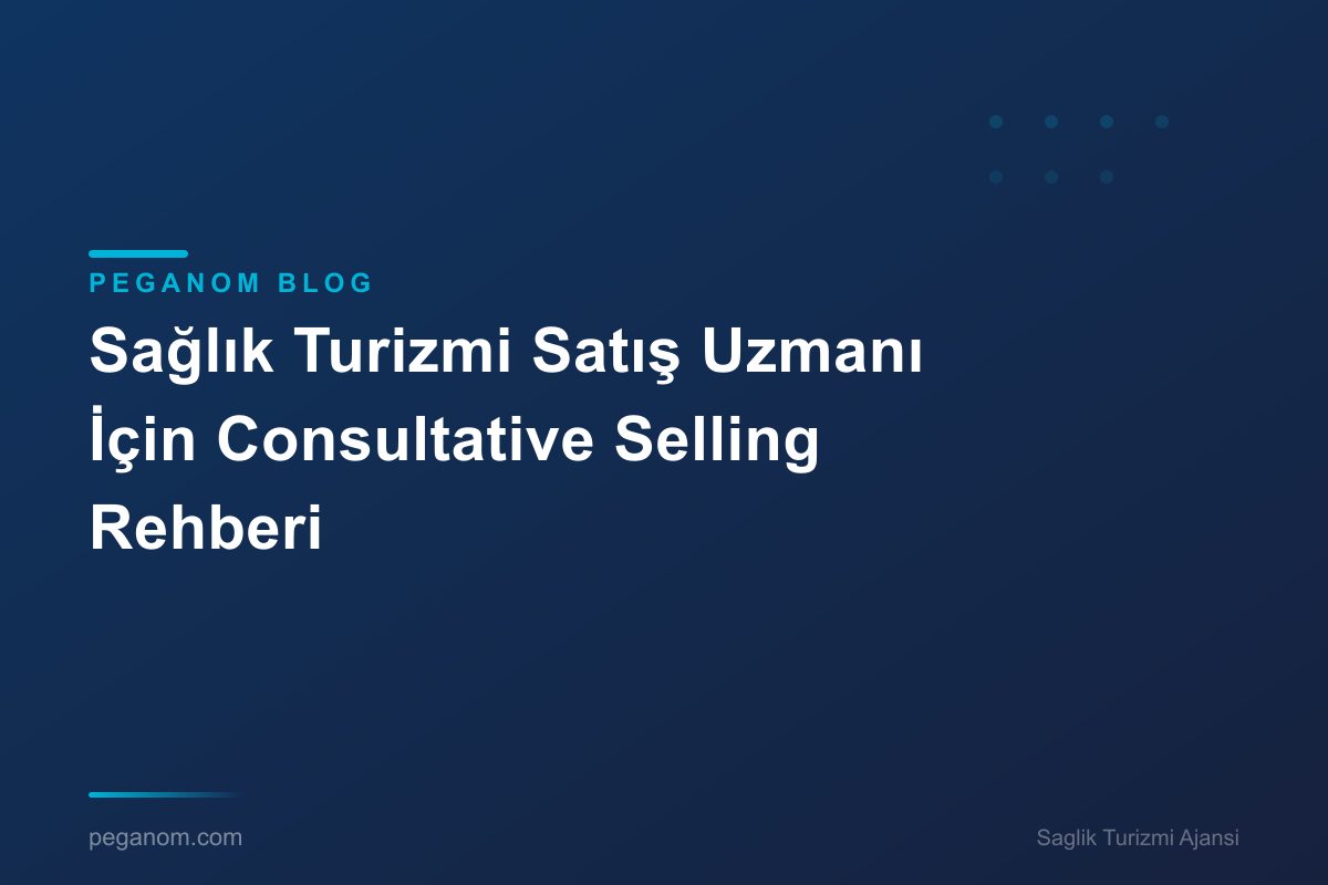 Sağlık Turizmi Satış Uzmanı İçin Consultative Selling Rehberi