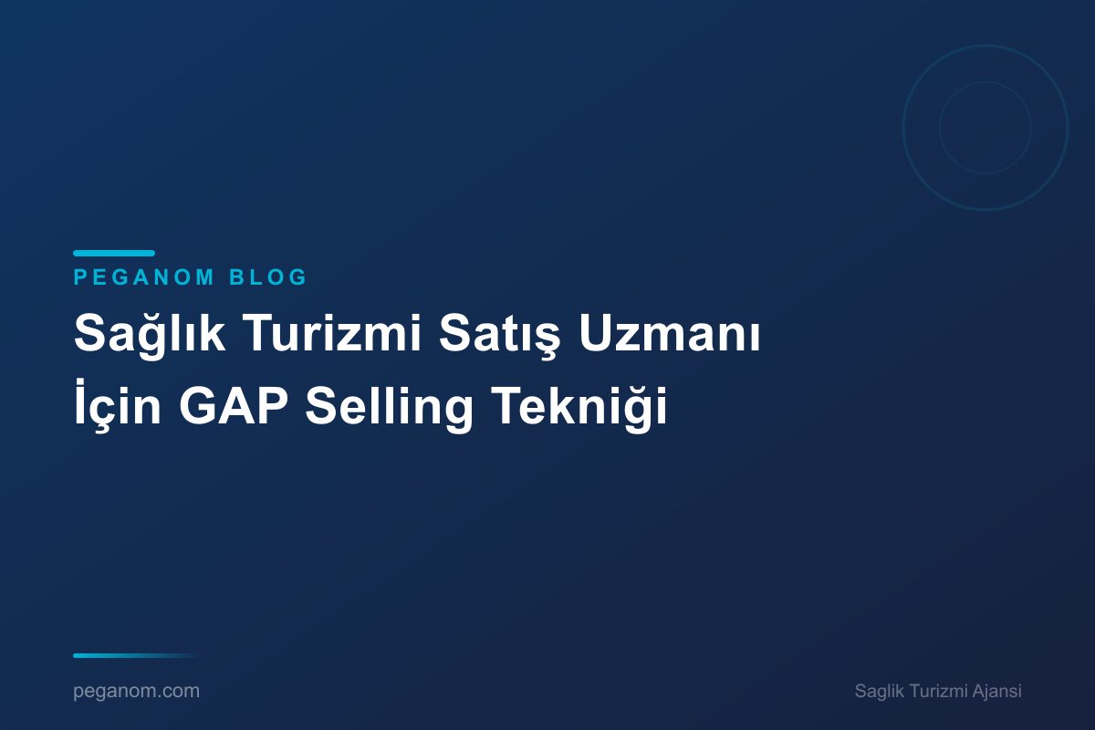 Sağlık Turizmi Satış Uzmanı İçin GAP Selling Tekniği