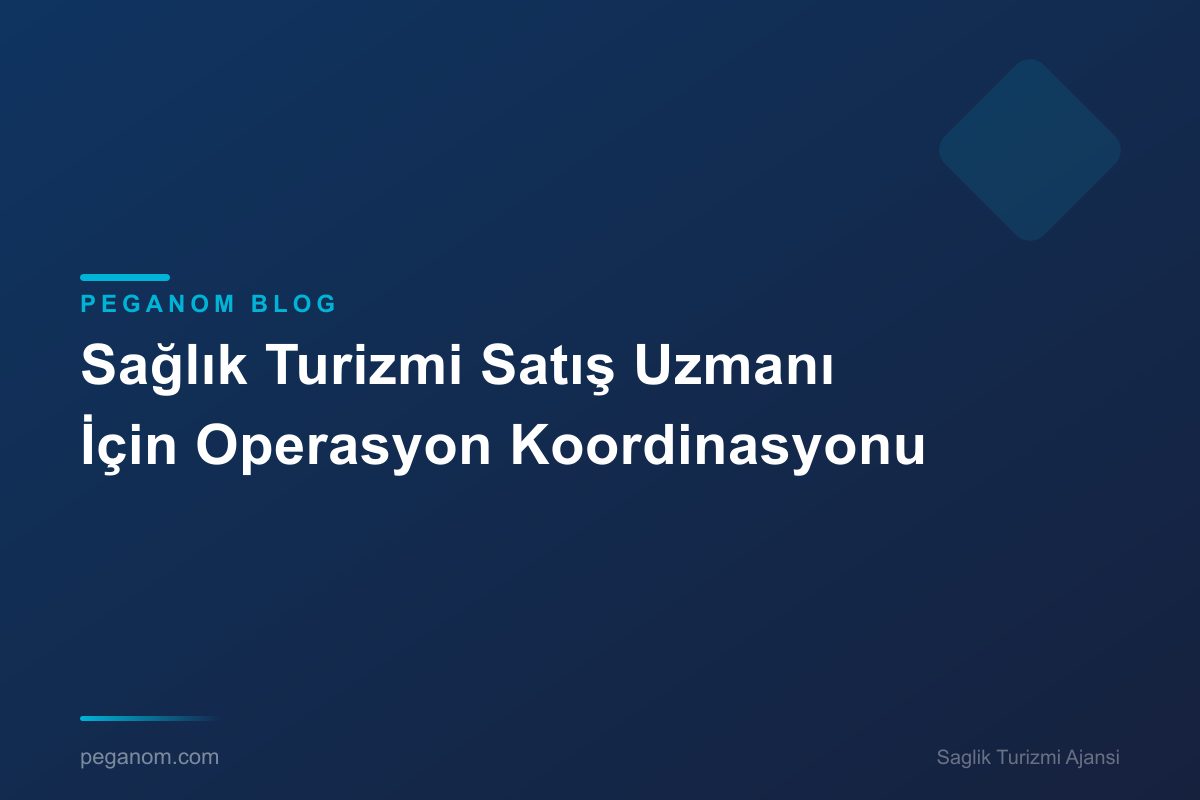 Sağlık Turizmi Satış Uzmanı İçin Operasyon Koordinasyonu