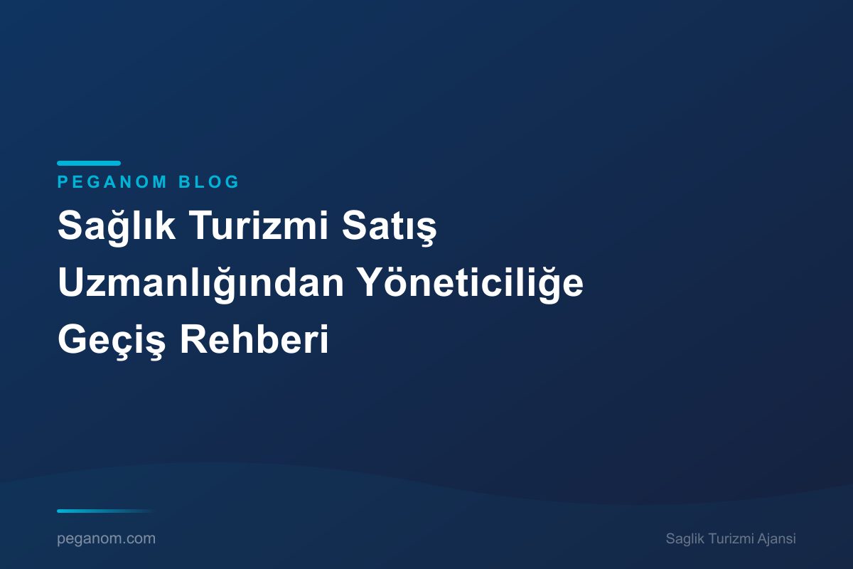 Sağlık Turizmi Satış Uzmanlığından Yöneticiliğe Geçiş Rehberi