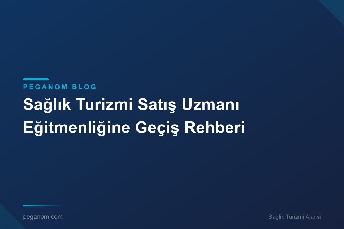 Sağlık Turizmi Satış Uzmanı Eğitmenliğine Geçiş Rehberi